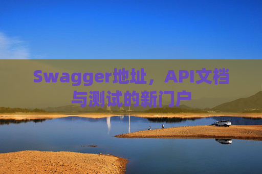 Swagger地址,API文档与测试的新门户 Swagger地址,API文档与测试的新门户