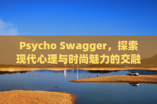 Psycho Swagger，探索现代心理与时尚魅力的交融