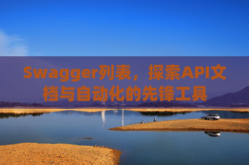 Swagger列表,探索API文档与自动化的先锋工具